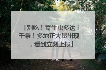 别吃！寄生虫多达上千条！多地正大量出现，看到立刻上报