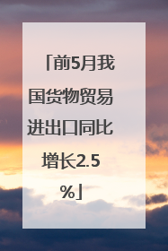 前5月我国货物贸易进出口同比增长2.5%