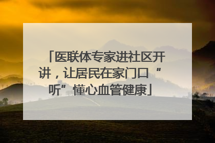 医联体专家进社区开讲，让居民在家门口“听”懂心血管健康