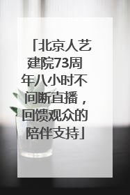 北京人艺建院73周年八小时不间断直播，回馈观众的陪伴支持