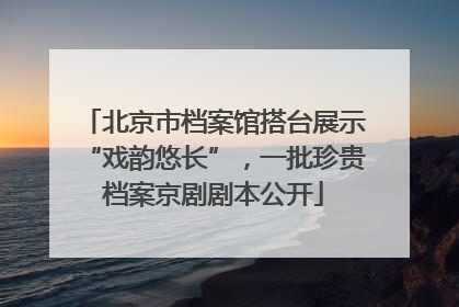 北京市档案馆搭台展示“戏韵悠长”，一批珍贵档案京剧剧本公开