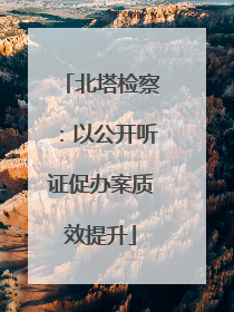 北塔检察：以公开听证促办案质效提升