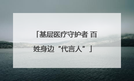 基层医疗守护者 百姓身边“代言人”
