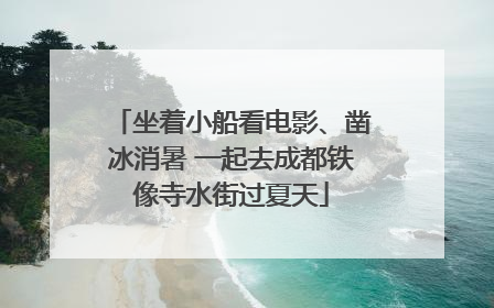 坐着小船看电影、凿冰消暑 一起去成都铁像寺水街过夏天