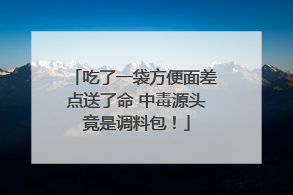 吃了一袋方便面差点送了命 中毒源头竟是调料包！