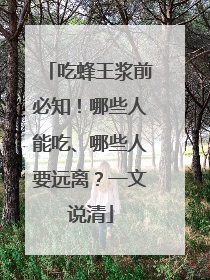 吃蜂王浆前必知！哪些人能吃、哪些人要远离？一文说清