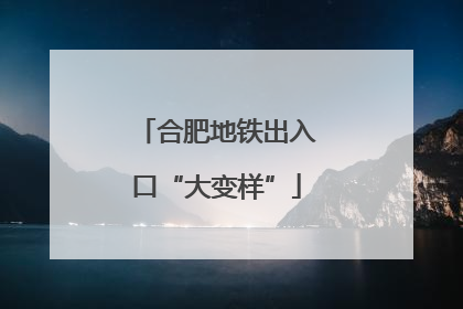 合肥地铁出入口“大变样”