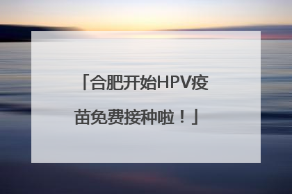 合肥开始HPV疫苗免费接种啦！