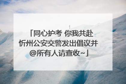 同心护考 你我共赴 忻州公安交警发出倡议并@所有人请查收~