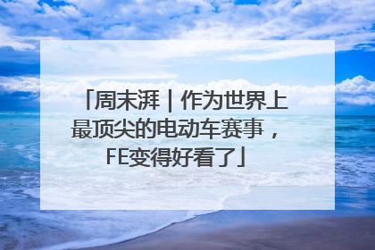 周末湃｜作为世界上最顶尖的电动车赛事，FE变得好看了