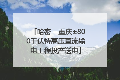 哈密—重庆±800千伏特高压直流输电工程投产送电