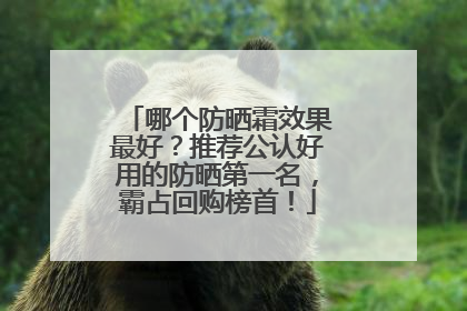 哪个防晒霜效果最好？推荐公认好用的防晒第一名，霸占回购榜首！