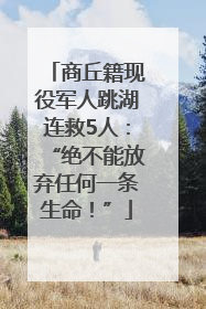 商丘籍现役军人跳湖连救5人：“绝不能放弃任何一条生命！”