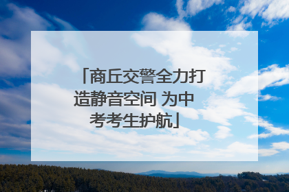 商丘交警全力打造静音空间 为中考考生护航