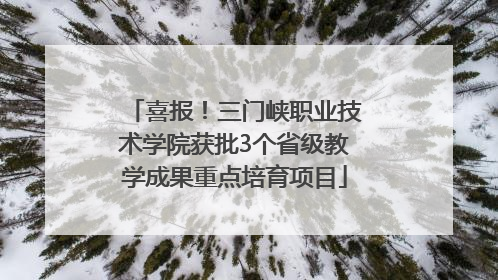 喜报！三门峡职业技术学院获批3个省级教学成果重点培育项目