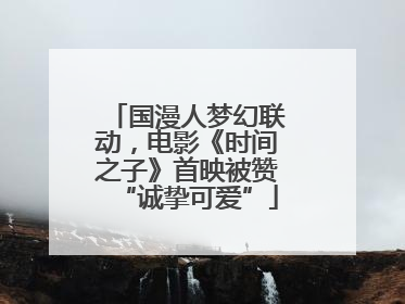国漫人梦幻联动，电影《时间之子》首映被赞“诚挚可爱”
