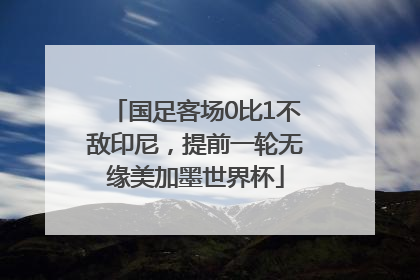 国足客场0比1不敌印尼，提前一轮无缘美加墨世界杯