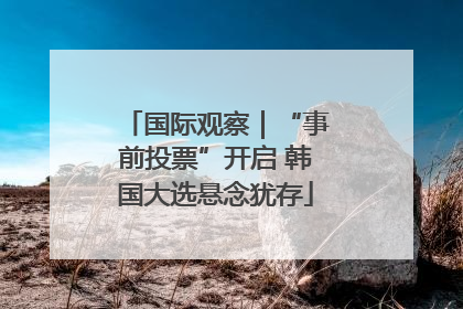 国际观察｜“事前投票”开启 韩国大选悬念犹存