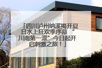 四川泸州纳溪揭开夏日水上狂欢季序幕 “川南第一漂”今日起开启刺激之旅！