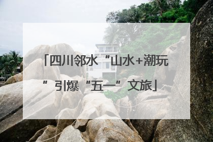 四川邻水“山水+潮玩”引爆“五一”文旅