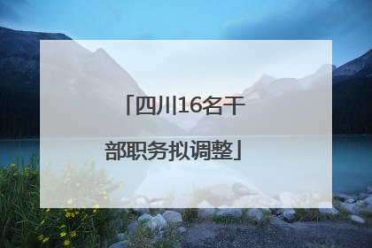 四川16名干部职务拟调整