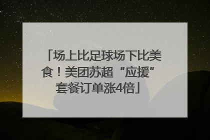 场上比足球场下比美食！美团苏超“应援”套餐订单涨4倍