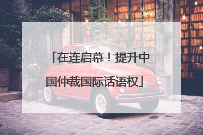 在连启幕！提升中国仲裁国际话语权