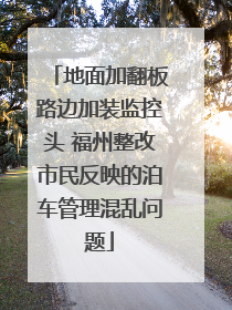 地面加翻板路边加装监控头 福州整改市民反映的泊车管理混乱问题