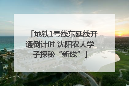 地铁1号线东延线开通倒计时 沈阳农大学子探秘“新线”