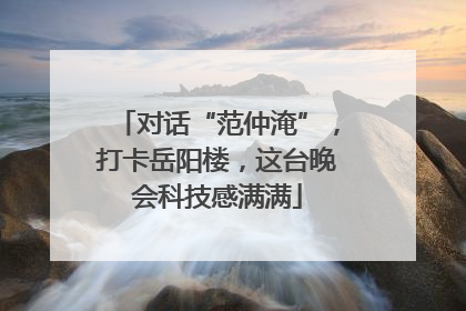 对话“范仲淹”，打卡岳阳楼，这台晚会科技感满满