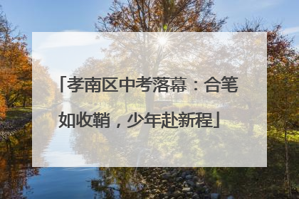 孝南区中考落幕：合笔如收鞘，少年赴新程