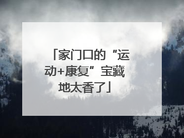 家门口的“运动+康复”宝藏地太香了