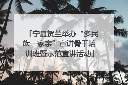 宁夏贺兰举办“多民族一家亲”宣讲骨干培训班暨示范宣讲活动