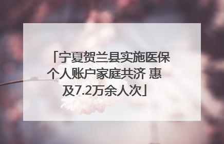 宁夏贺兰县实施医保个人账户家庭共济 惠及7.2万余人次
