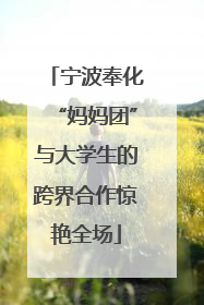 宁波奉化“妈妈团”与大学生的跨界合作惊艳全场