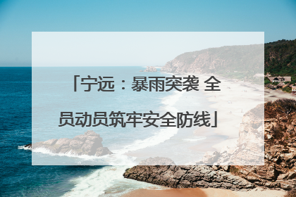 宁远：暴雨突袭 全员动员筑牢安全防线