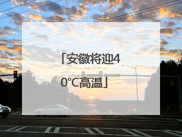 安徽将迎40℃高温