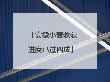 安徽小麦收获进度已过四成