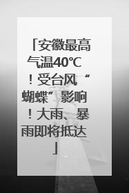 安徽最高气温40℃！受台风“蝴蝶”影响！大雨、暴雨即将抵达