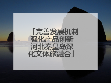 完善发展机制 强化产品创新 河北秦皇岛深化文体旅融合