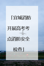 宜城消防开展高考考点消防安全检查