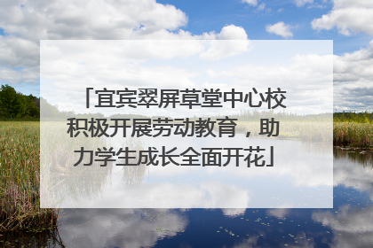宜宾翠屏草堂中心校积极开展劳动教育，助力学生成长全面开花