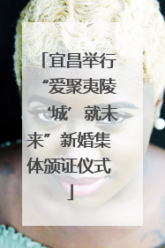 宜昌举行“爱聚夷陵‘城’就未来”新婚集体颁证仪式