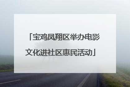 宝鸡凤翔区举办电影文化进社区惠民活动