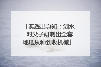 实践出真知：泗水一对父子研制出全套地瓜从种到收机械