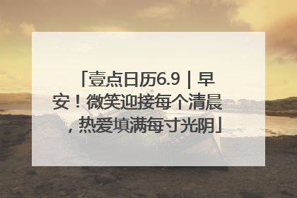 壹点日历6.9｜早安！微笑迎接每个清晨，热爱填满每寸光阴