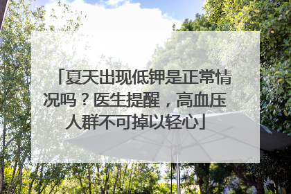 夏天出现低钾是正常情况吗？医生提醒，高血压人群不可掉以轻心
