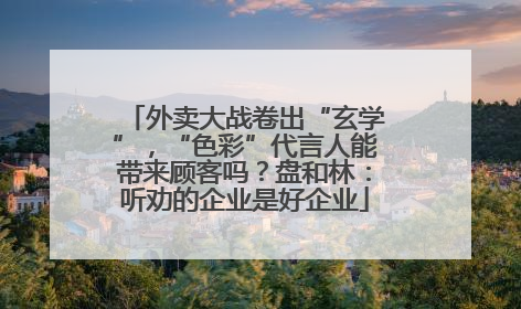 外卖大战卷出“玄学”，“色彩”代言人能带来顾客吗？盘和林：听劝的企业是好企业
