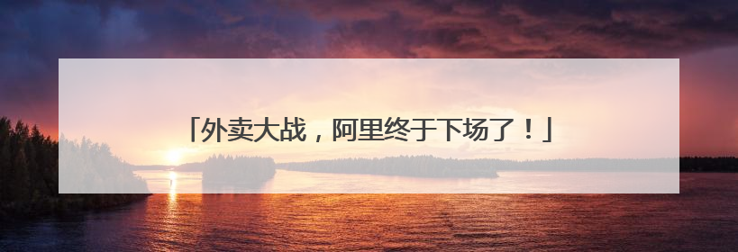 外卖大战，阿里终于下场了！