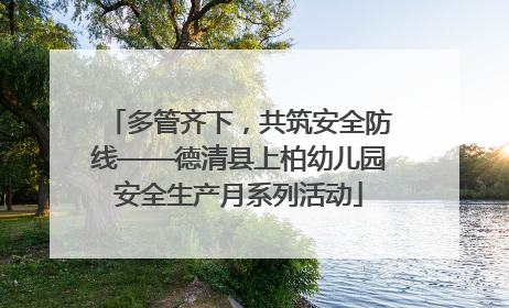 多管齐下，共筑安全防线——德清县上柏幼儿园安全生产月系列活动